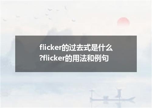 flicker的过去式是什么?flicker的用法和例句