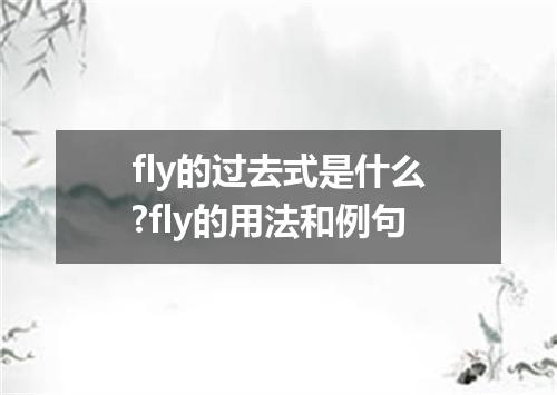 fly的过去式是什么?fly的用法和例句