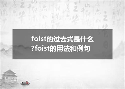 foist的过去式是什么?foist的用法和例句