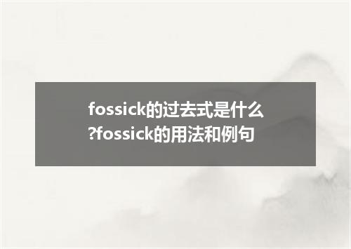 fossick的过去式是什么?fossick的用法和例句