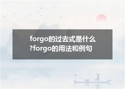forgo的过去式是什么?forgo的用法和例句