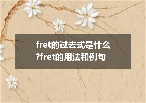 fret的过去式是什么?fret的用法和例句