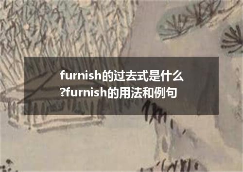 furnish的过去式是什么?furnish的用法和例句