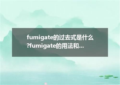 fumigate的过去式是什么?fumigate的用法和例句