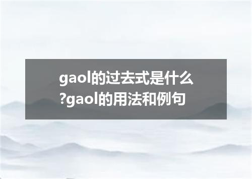 gaol的过去式是什么?gaol的用法和例句