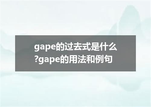 gape的过去式是什么?gape的用法和例句