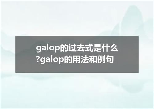 galop的过去式是什么?galop的用法和例句