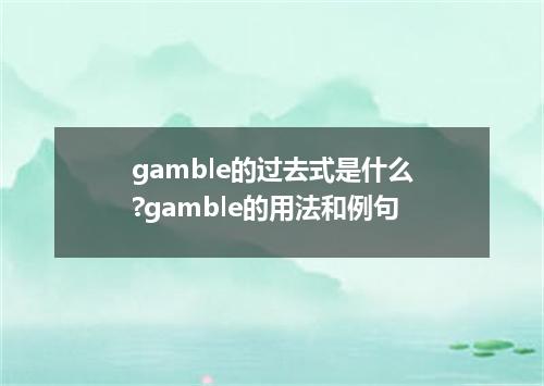 gamble的过去式是什么?gamble的用法和例句