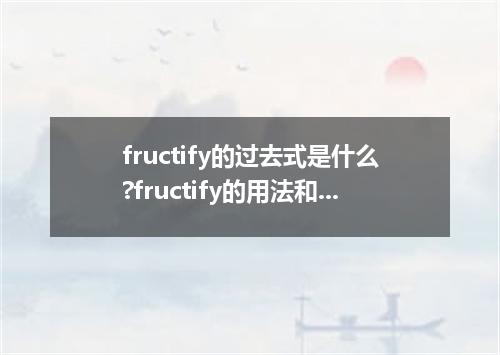 fructify的过去式是什么?fructify的用法和例句