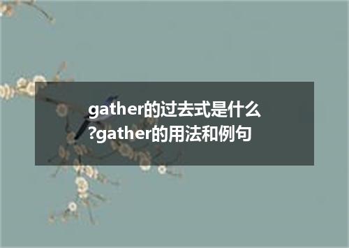 gather的过去式是什么?gather的用法和例句