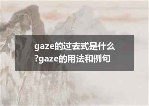 gaze的过去式是什么?gaze的用法和例句