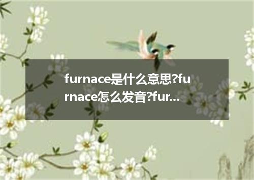 furnace是什么意思?furnace怎么发音?furnace的解释和用法
