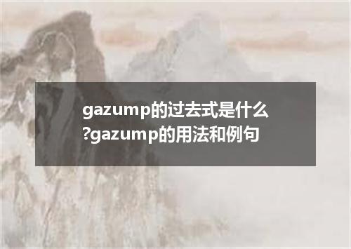 gazump的过去式是什么?gazump的用法和例句