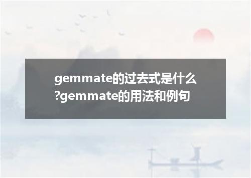 gemmate的过去式是什么?gemmate的用法和例句