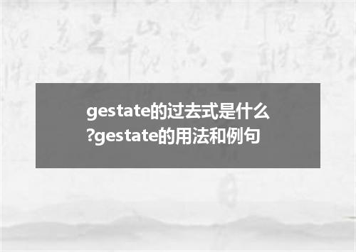 gestate的过去式是什么?gestate的用法和例句