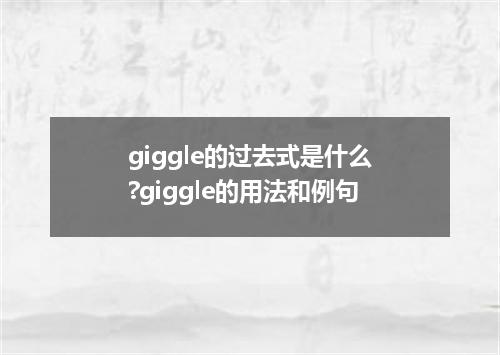giggle的过去式是什么?giggle的用法和例句