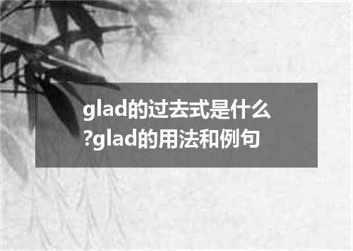 glad的过去式是什么?glad的用法和例句