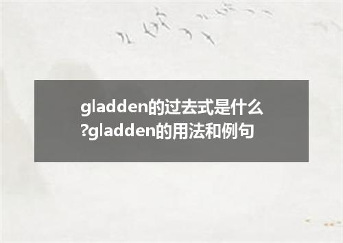 gladden的过去式是什么?gladden的用法和例句