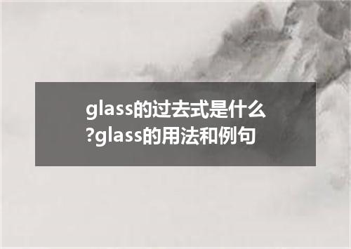 glass的过去式是什么?glass的用法和例句