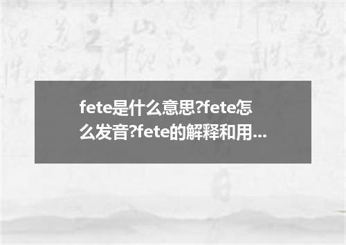 fete是什么意思?fete怎么发音?fete的解释和用法