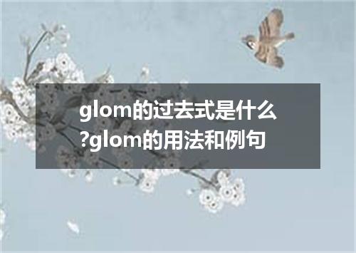 glom的过去式是什么?glom的用法和例句