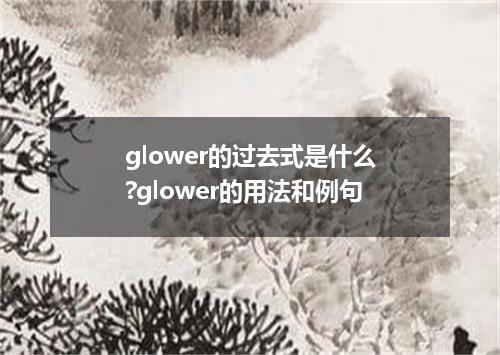 glower的过去式是什么?glower的用法和例句