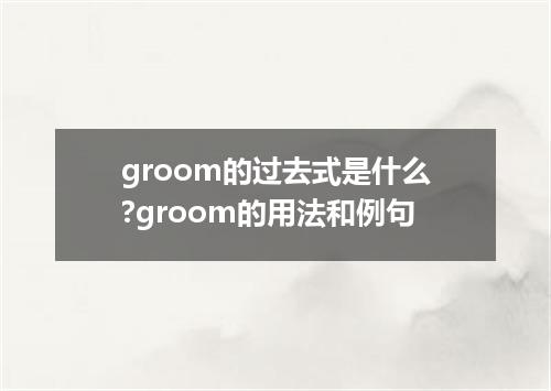 groom的过去式是什么?groom的用法和例句