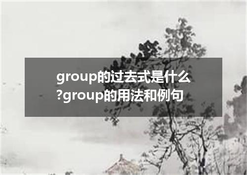 group的过去式是什么?group的用法和例句
