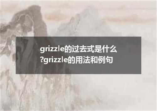 grizzle的过去式是什么?grizzle的用法和例句