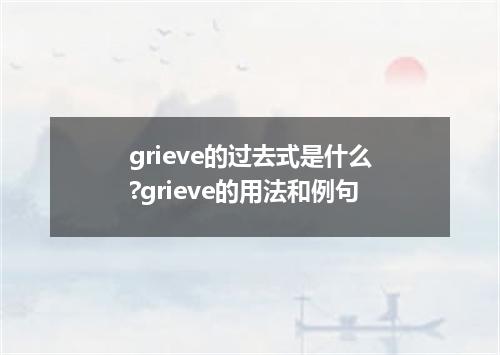 grieve的过去式是什么?grieve的用法和例句