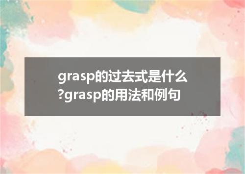 grasp的过去式是什么?grasp的用法和例句