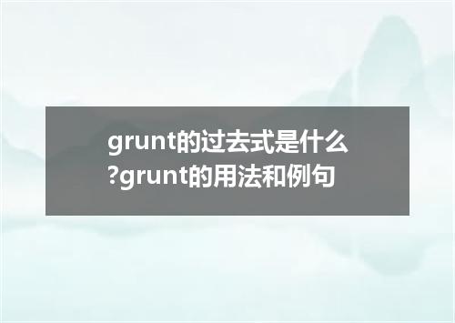 grunt的过去式是什么?grunt的用法和例句