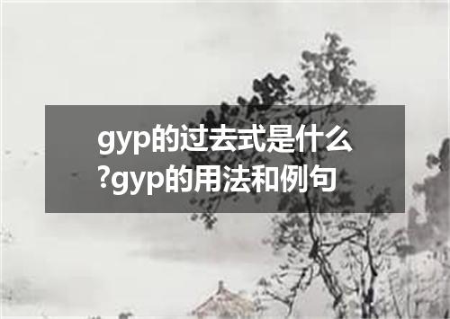 gyp的过去式是什么?gyp的用法和例句