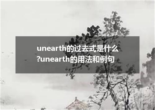 unearth的过去式是什么?unearth的用法和例句