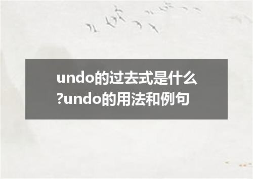 undo的过去式是什么?undo的用法和例句