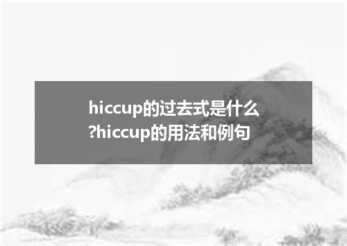 hiccup的过去式是什么?hiccup的用法和例句