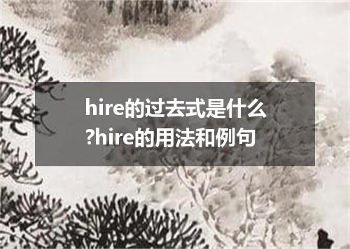 hire的过去式是什么?hire的用法和例句