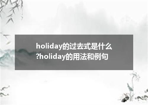 holiday的过去式是什么?holiday的用法和例句