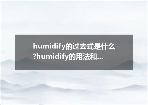 humidify的过去式是什么?humidify的用法和例句