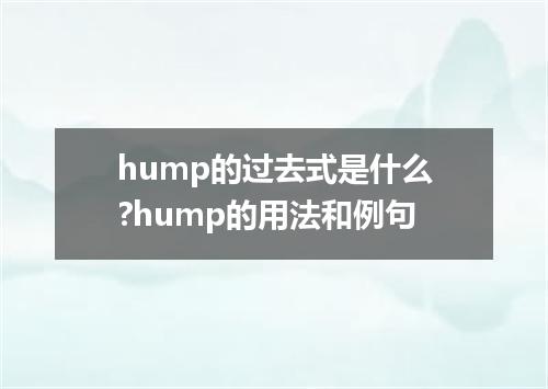 hump的过去式是什么?hump的用法和例句