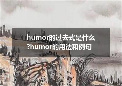 humor的过去式是什么?humor的用法和例句