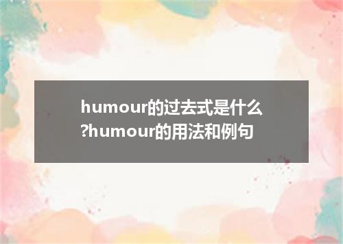 humour的过去式是什么?humour的用法和例句