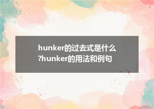 hunker的过去式是什么?hunker的用法和例句