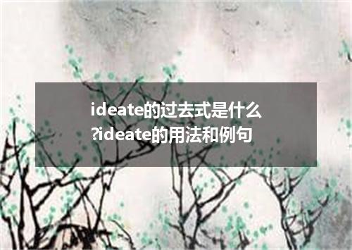 ideate的过去式是什么?ideate的用法和例句