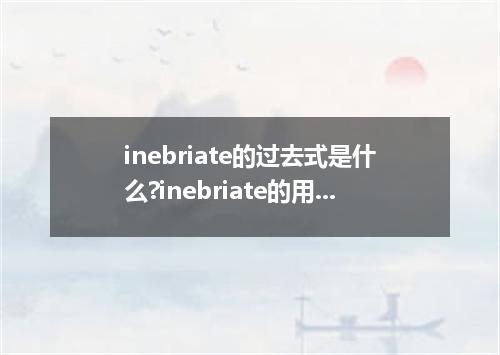 inebriate的过去式是什么?inebriate的用法和例句