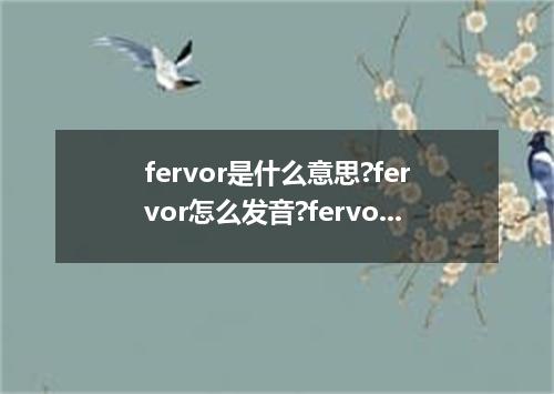fervor是什么意思?fervor怎么发音?fervor的解释和用法