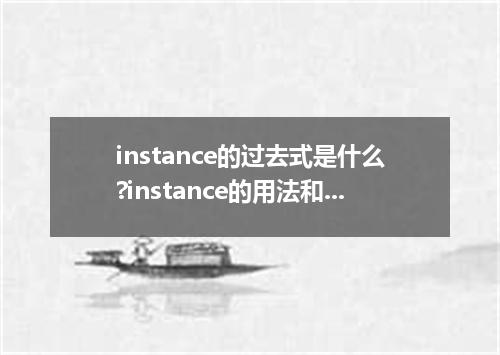 instance的过去式是什么?instance的用法和例句