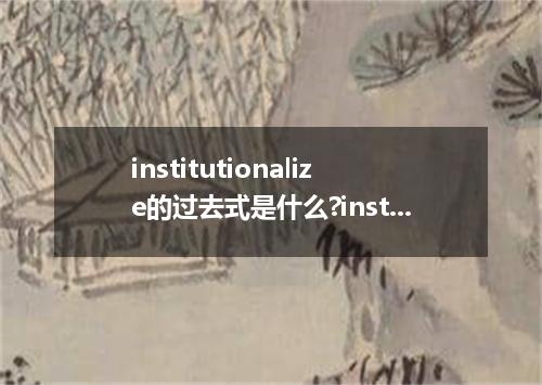 institutionalize的过去式是什么?institutionalize的用法和例句