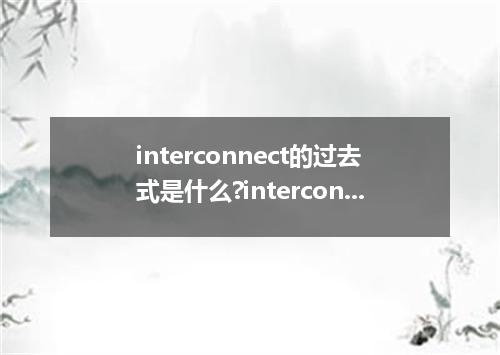 interconnect的过去式是什么?interconnect的用法和例句
