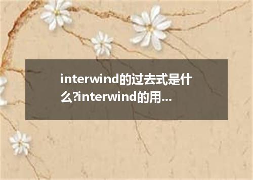 interwind的过去式是什么?interwind的用法和例句